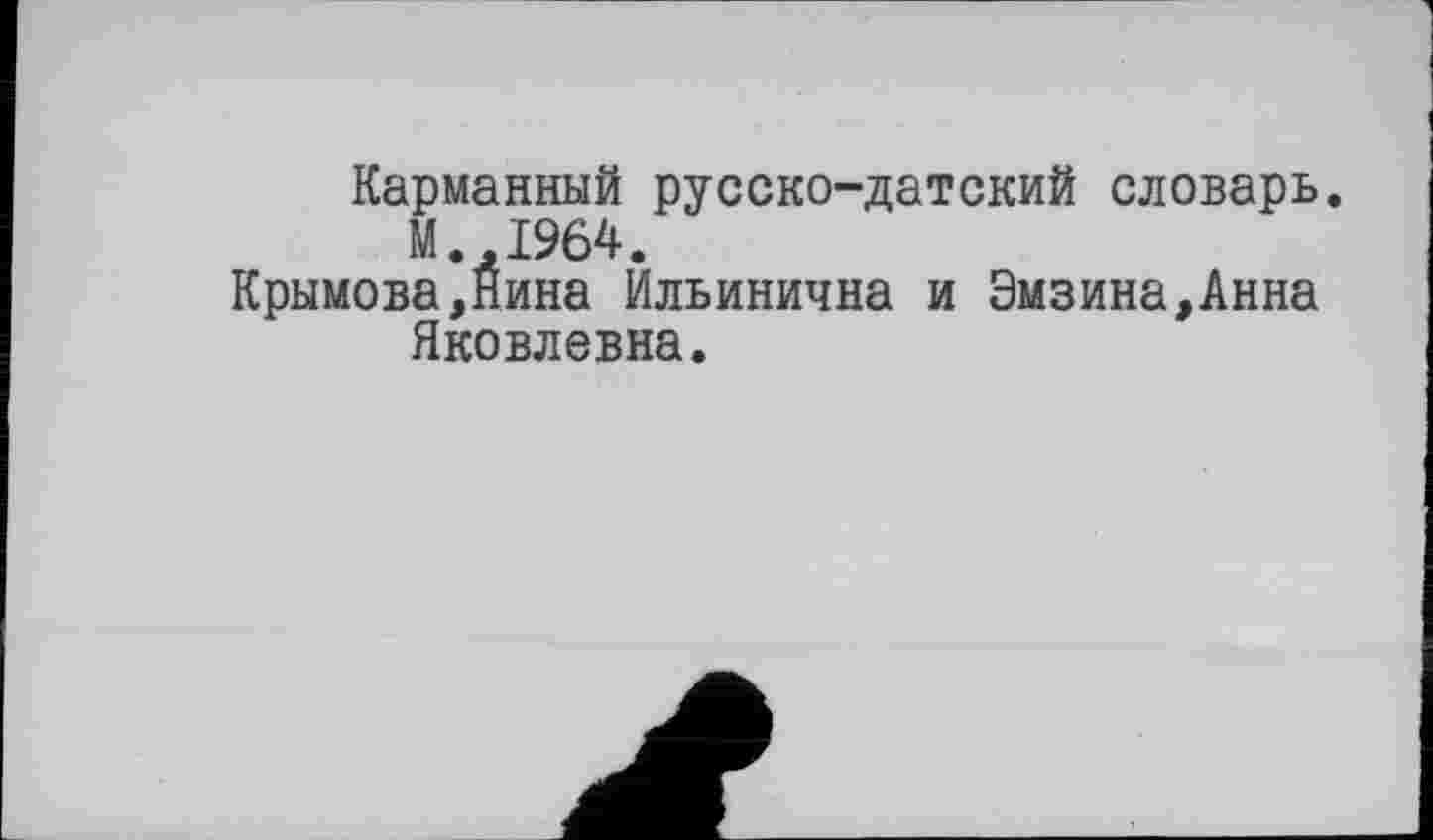 ﻿Карманный русско-датский словарь. М. 1964.
Крымова,Нина Ильинична и Эмзина,Анна Яковлевна.